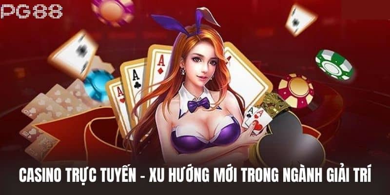 Casino trực tuyến - Xu hướng mới trong ngành giải trí