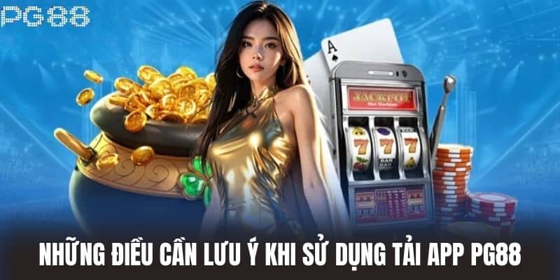 Những điều cần lưu ý khi sử dụng Tải App PG88