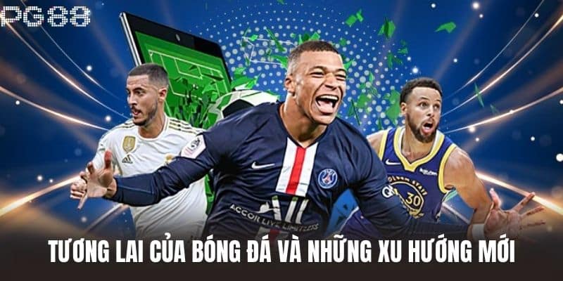 Tương Lai Của Bóng Đá Và Những Xu Hướng Mới