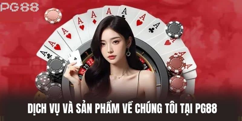 Dịch vụ và sản phẩm về chúng tôi tại PG88